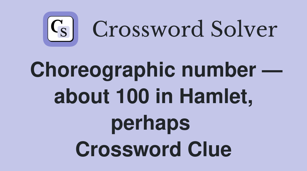 Choreographic number — about 100 in Hamlet, perhaps  Crossword Clue
