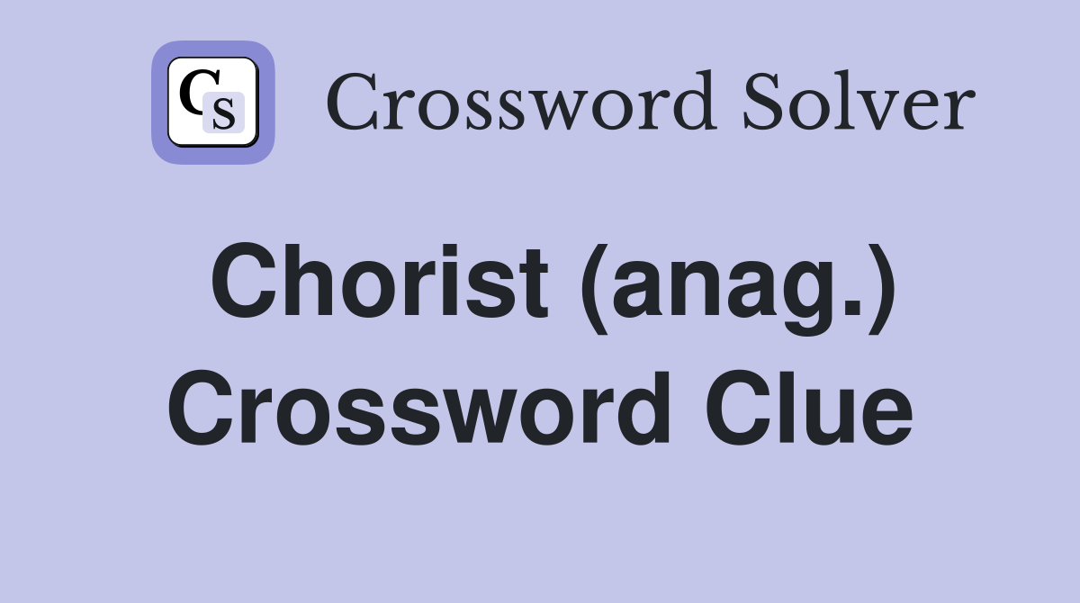 Chorist (anag.) Crossword Clue