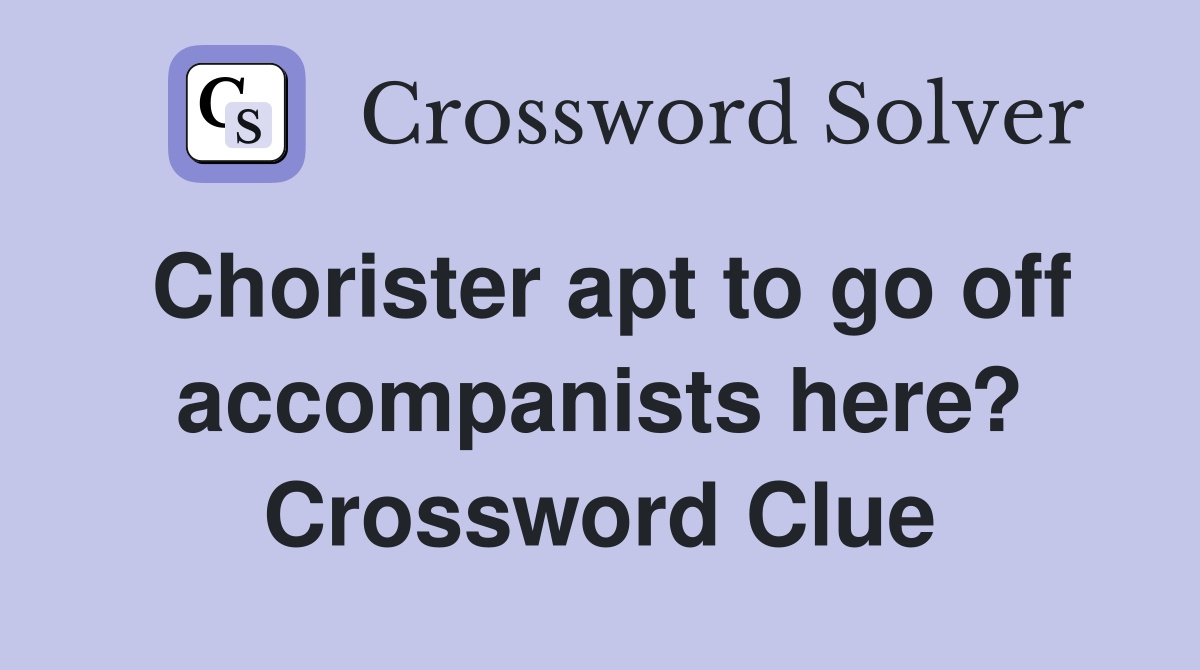 Chorister apt to go off accompanists here? Crossword Clue