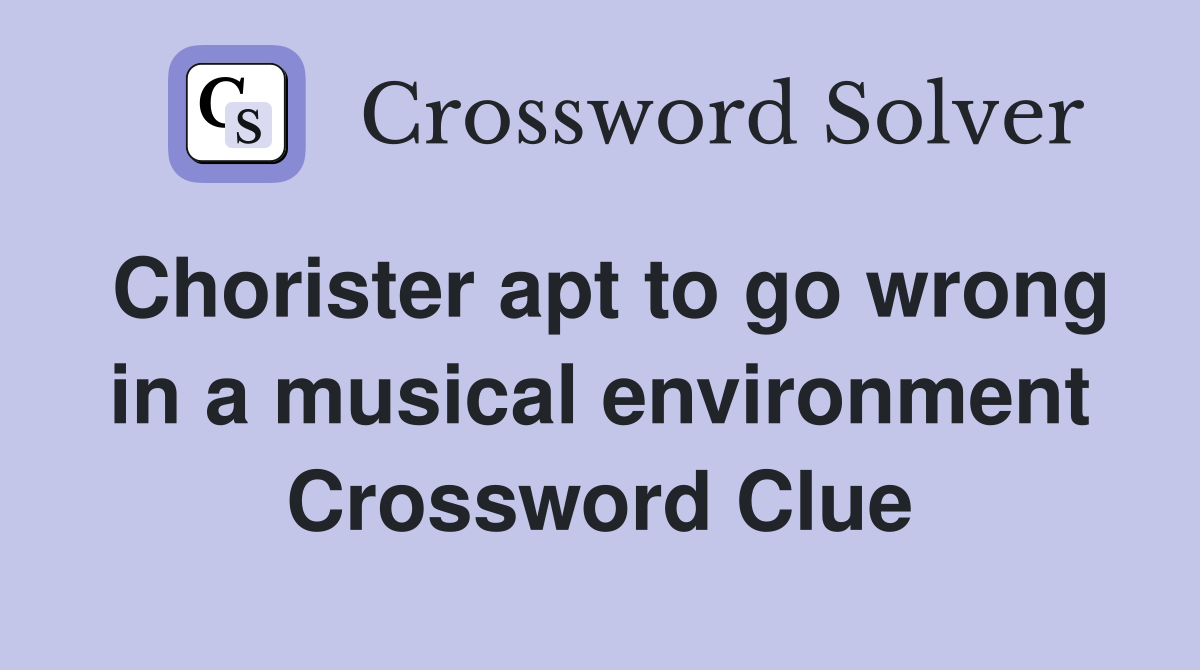 Chorister apt to go wrong in a musical environment Crossword Clue