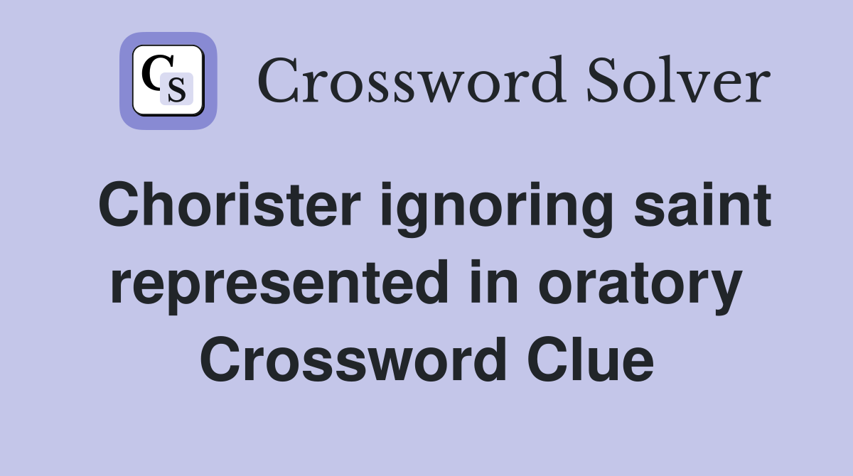 Chorister ignoring saint represented in oratory Crossword Clue