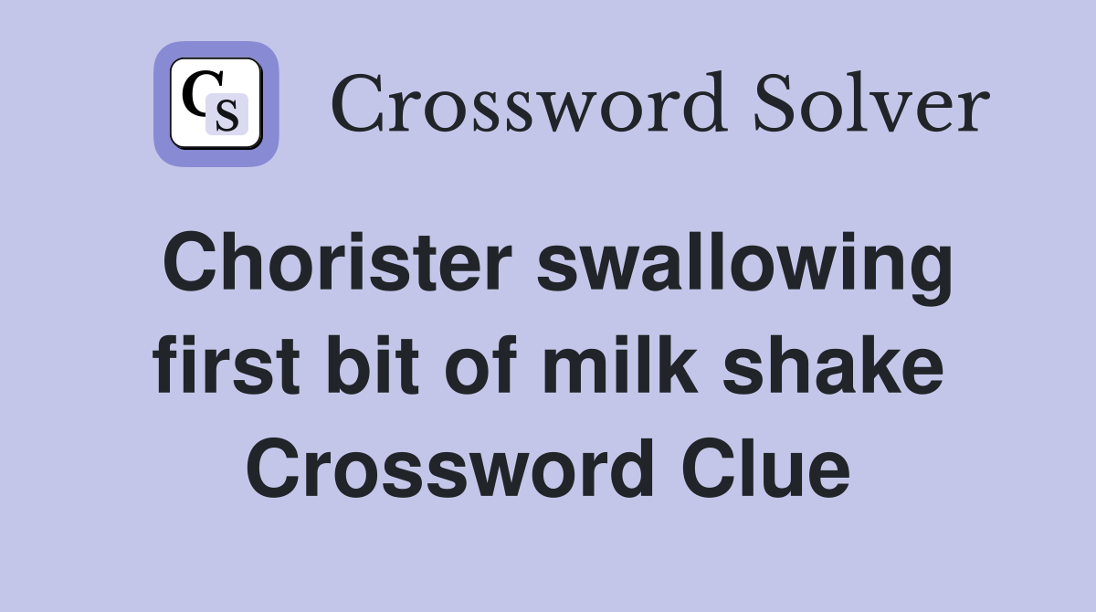 Chorister swallowing first bit of milk shake Crossword Clue