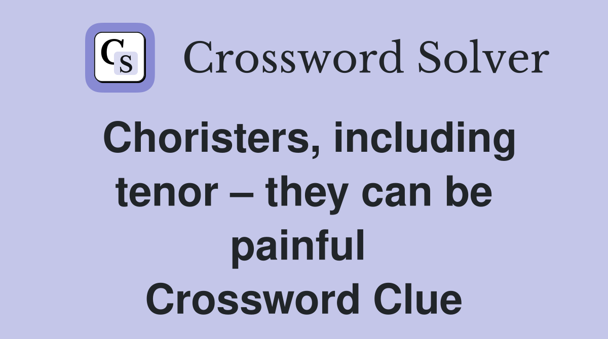 Choristers, including tenor – they can be painful  Crossword Clue