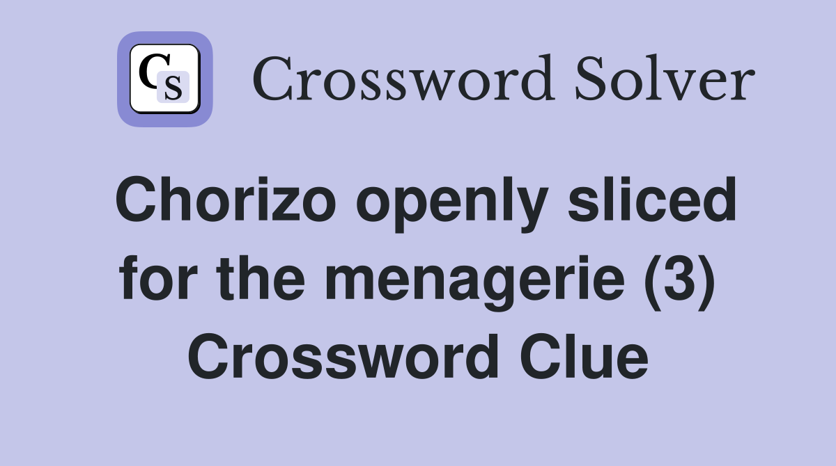 Chorizo openly sliced for the menagerie (3) Crossword Clue