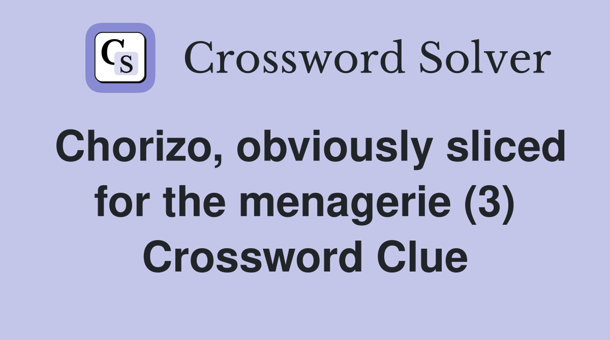 Chorizo, obviously sliced for the menagerie (3) Crossword Clue