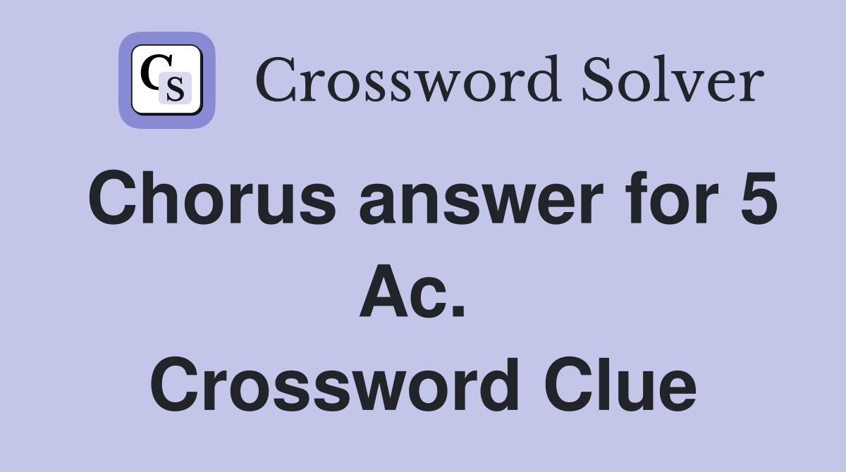 Chorus answer for 5 Ac.  Crossword Clue
