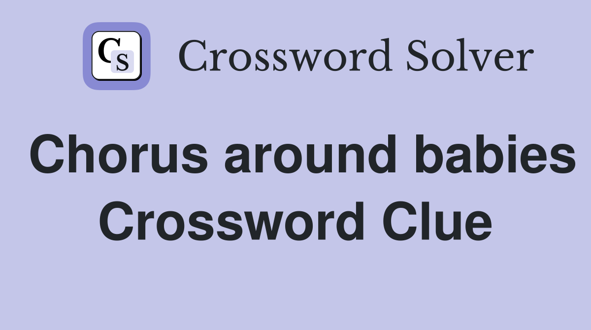 Chorus around babies Crossword Clue