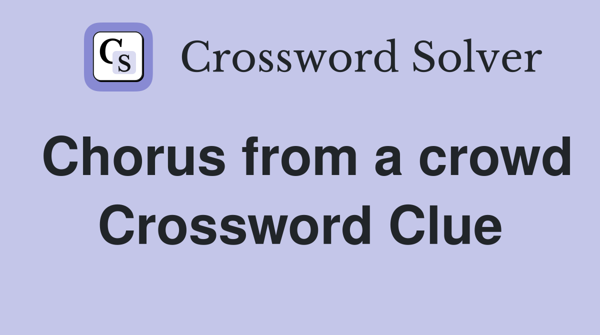 Chorus from a crowd Crossword Clue