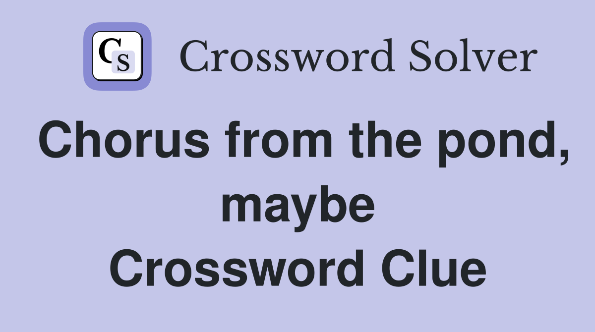 Chorus from the pond, maybe Crossword Clue