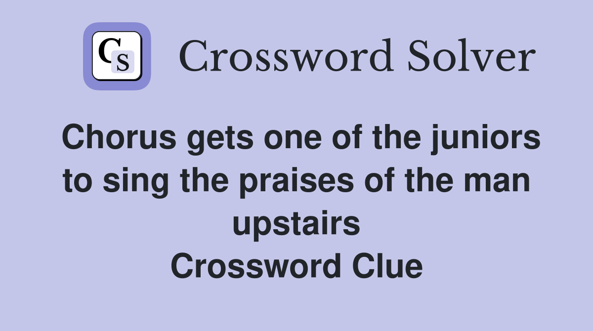 Chorus gets one of the juniors to sing the praises of the man upstairs Crossword Clue