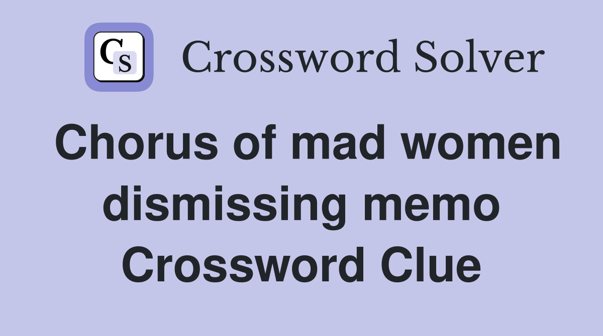 Chorus of mad women dismissing memo Crossword Clue
