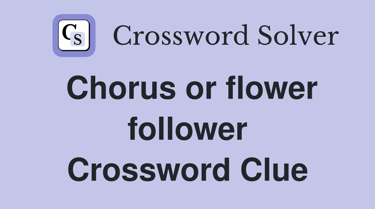 Chorus or flower follower Crossword Clue