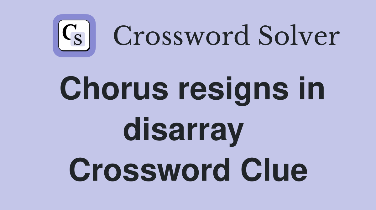 Chorus resigns in disarray  Crossword Clue