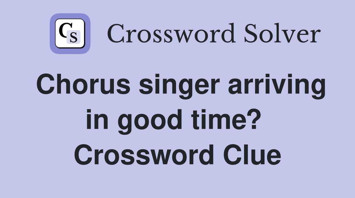 Chorus singer arriving in good time?  Crossword Clue