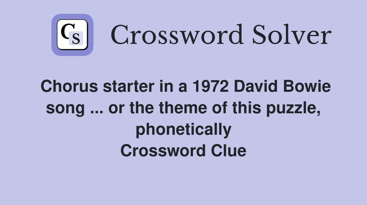 Chorus starter in a 1972 David Bowie song ... or the theme of this puzzle, phonetically Crossword Clue
