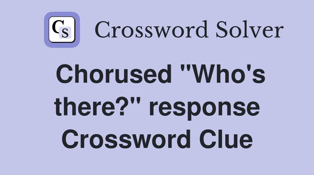 Chorused "Who's there?" response Crossword Clue