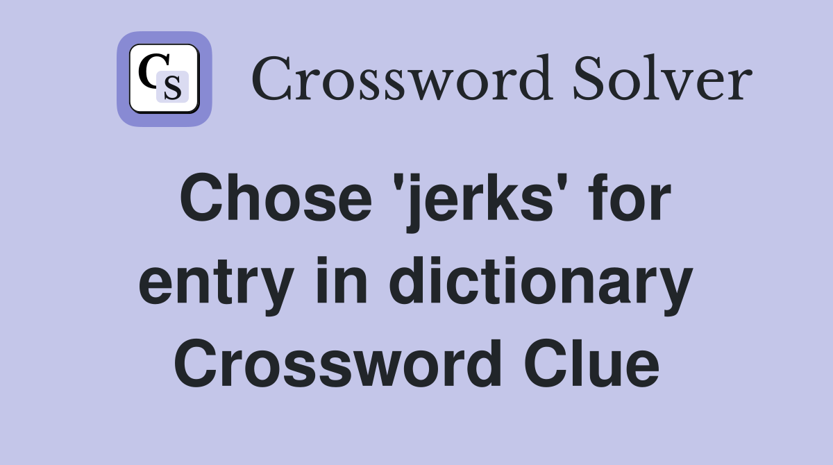 Chose 'jerks' for entry in dictionary Crossword Clue