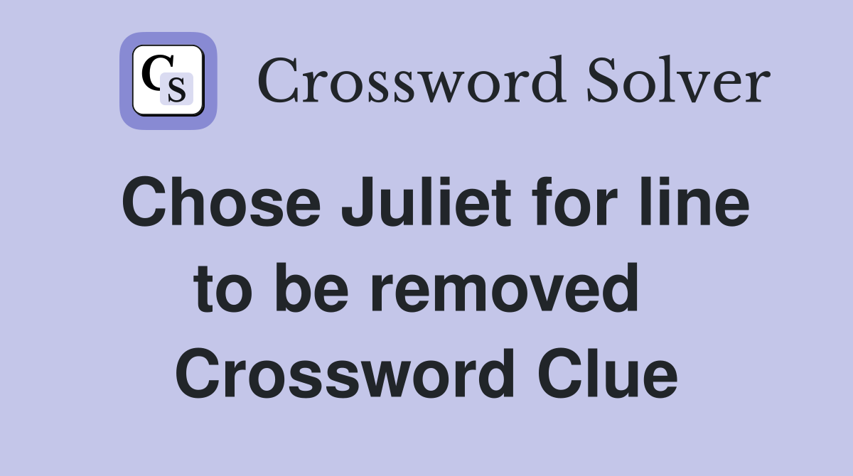 Chose Juliet for line to be removed  Crossword Clue