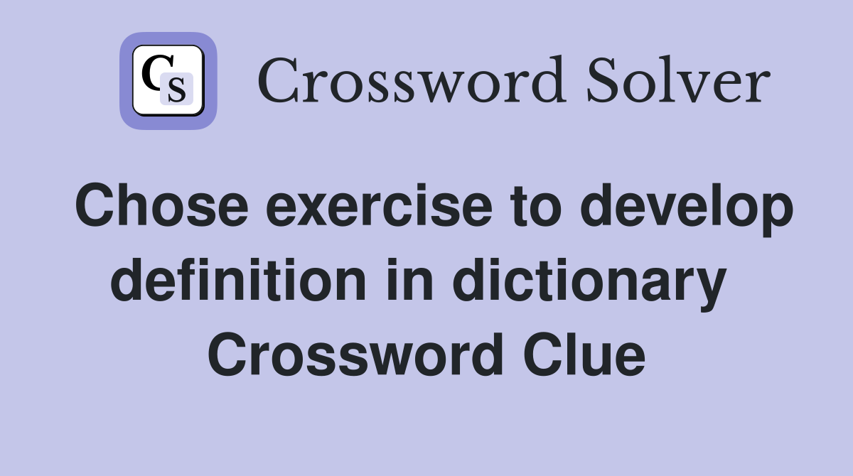 Chose exercise to develop definition in dictionary  Crossword Clue