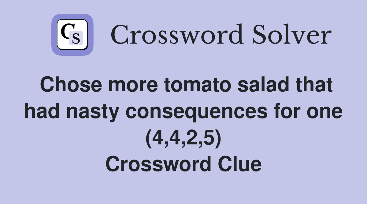 Chose more tomato salad that had nasty consequences for one (4,4,2,5) Crossword Clue