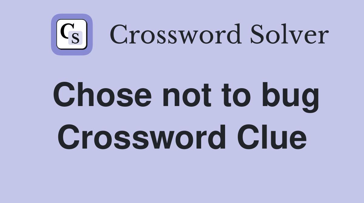 Chose not to bug Crossword Clue