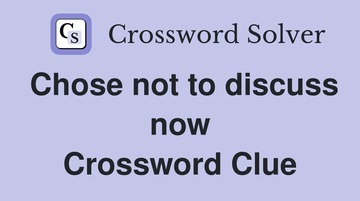 Chose not to discuss now Crossword Clue
