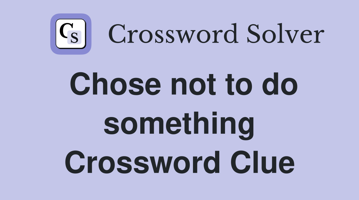 Chose not to do something Crossword Clue