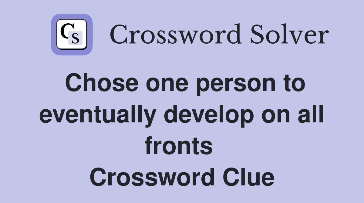 Chose one person to eventually develop on all fronts  Crossword Clue