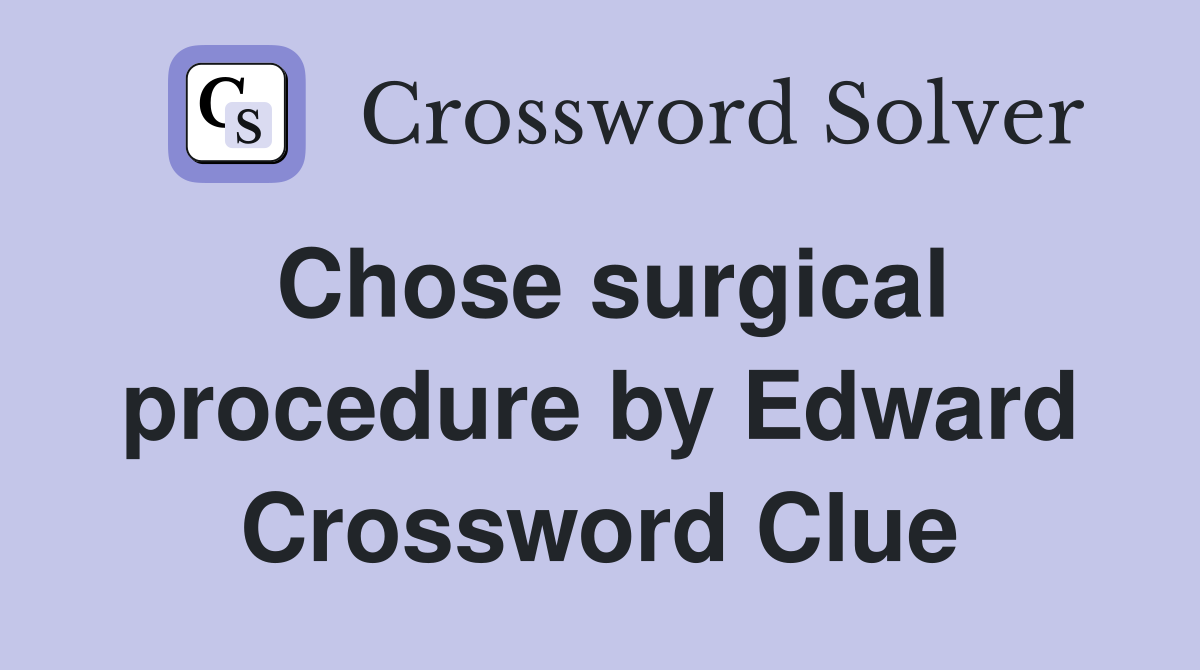 Chose surgical procedure by Edward Crossword Clue