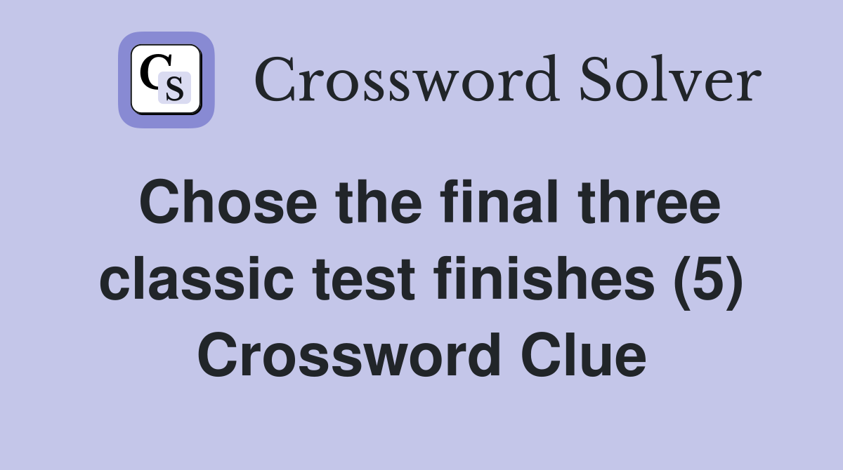 Chose the final three classic test finishes (5) Crossword Clue