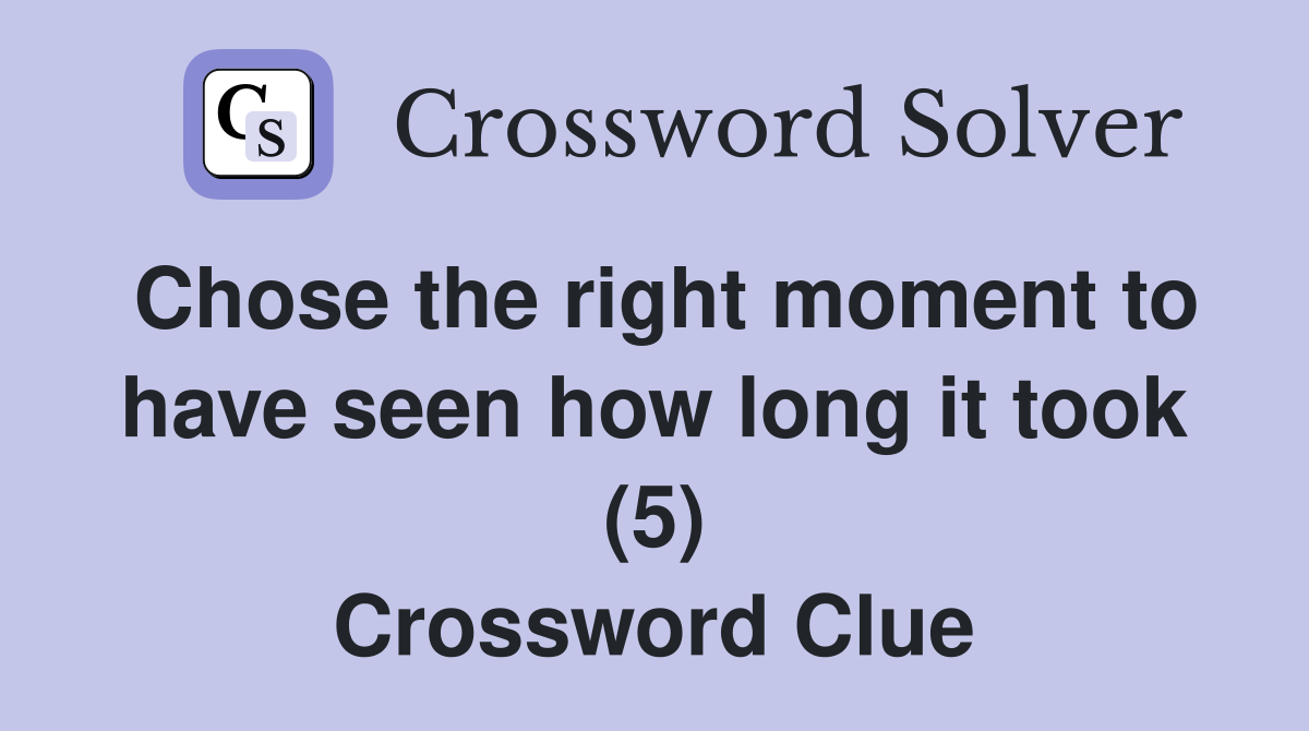 Chose the right moment to have seen how long it took (5) Crossword Clue