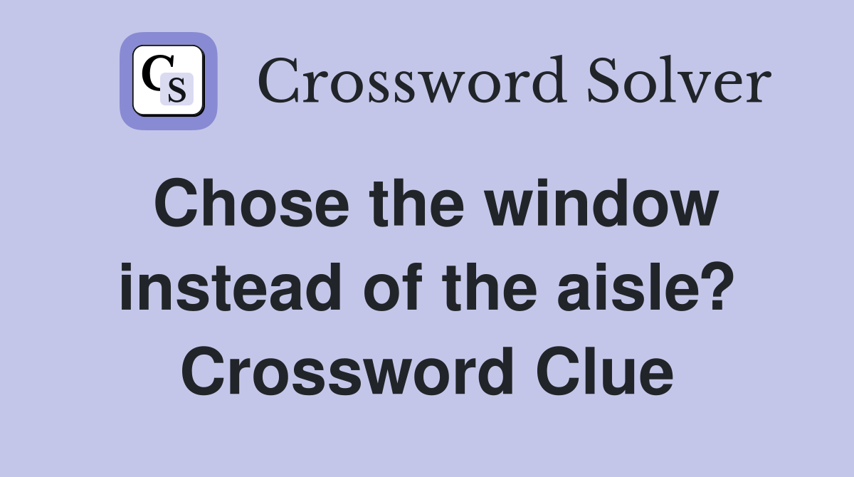 Chose the window instead of the aisle? Crossword Clue