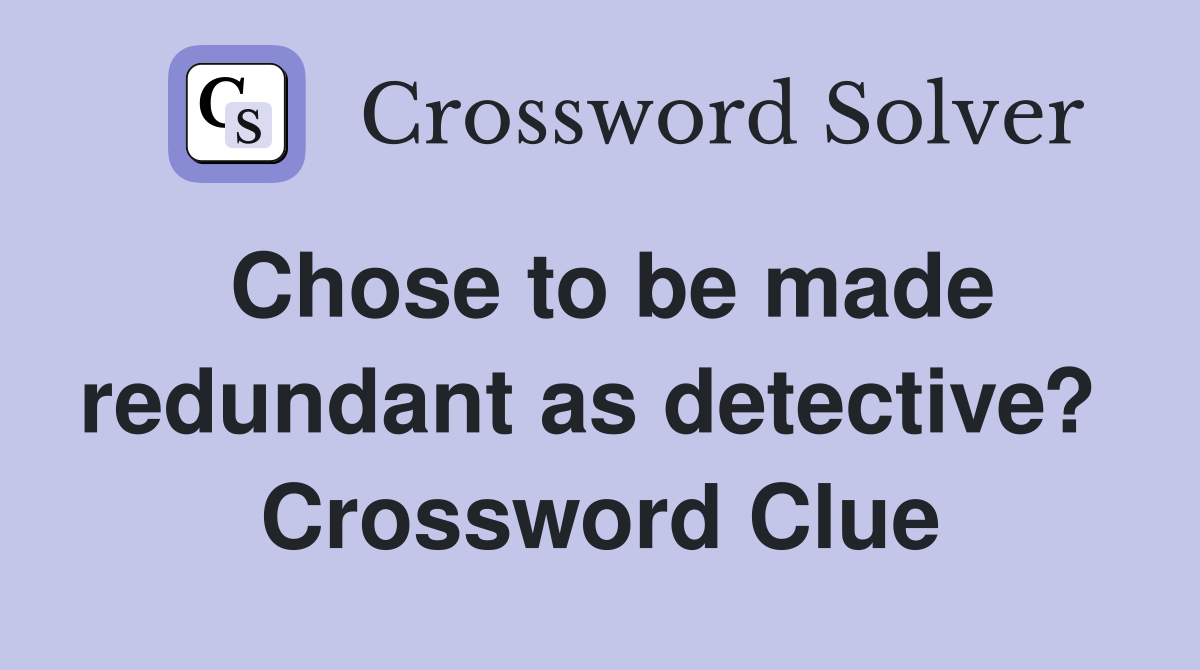Chose to be made redundant as detective?  Crossword Clue