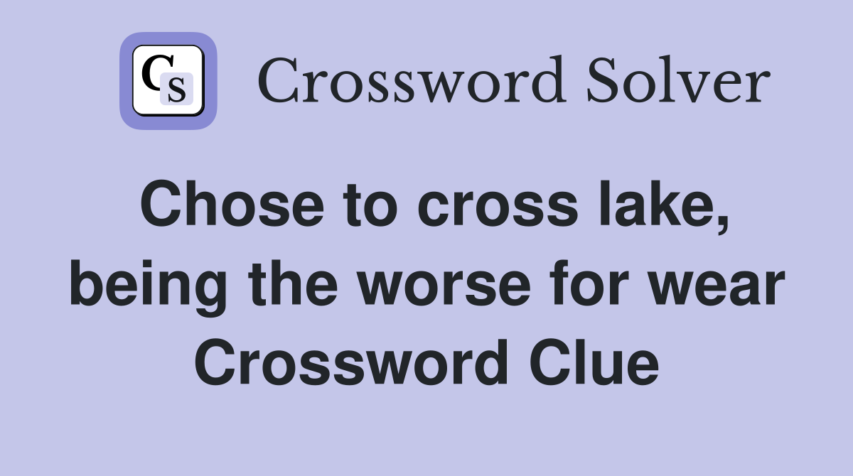 Chose to cross lake, being the worse for wear Crossword Clue