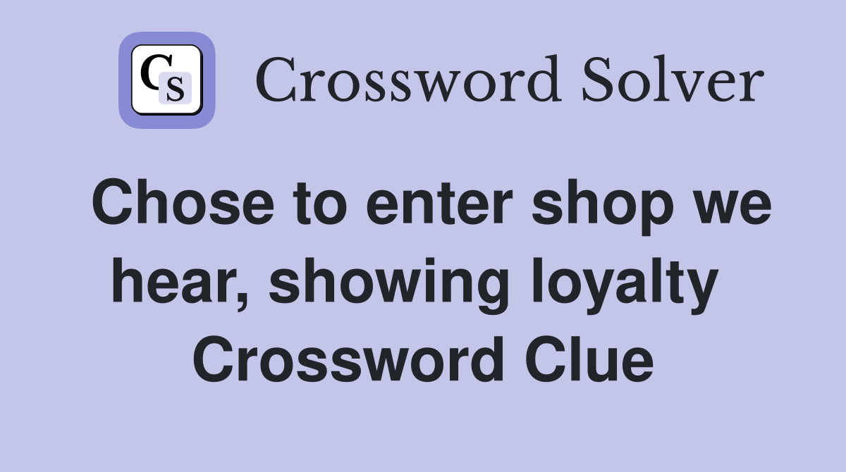Chose to enter shop we hear, showing loyalty  Crossword Clue