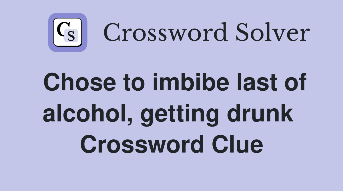 Chose to imbibe last of alcohol, getting drunk  Crossword Clue