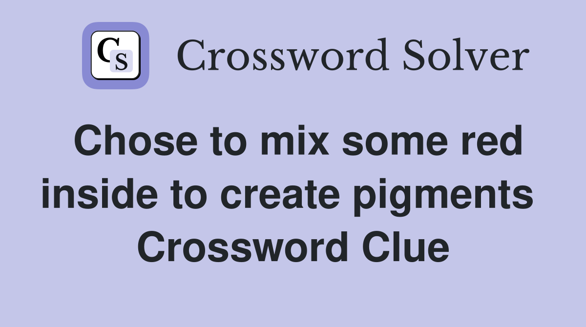 Chose to mix some red inside to create pigments  Crossword Clue