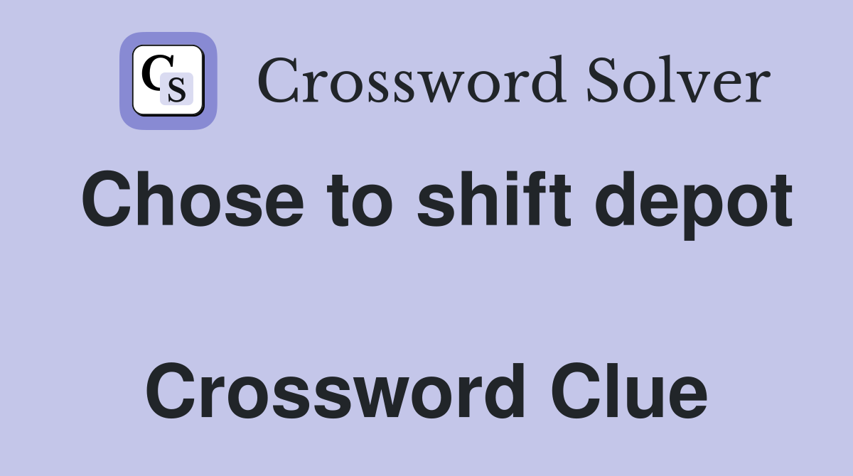 Chose to shift depot  Crossword Clue