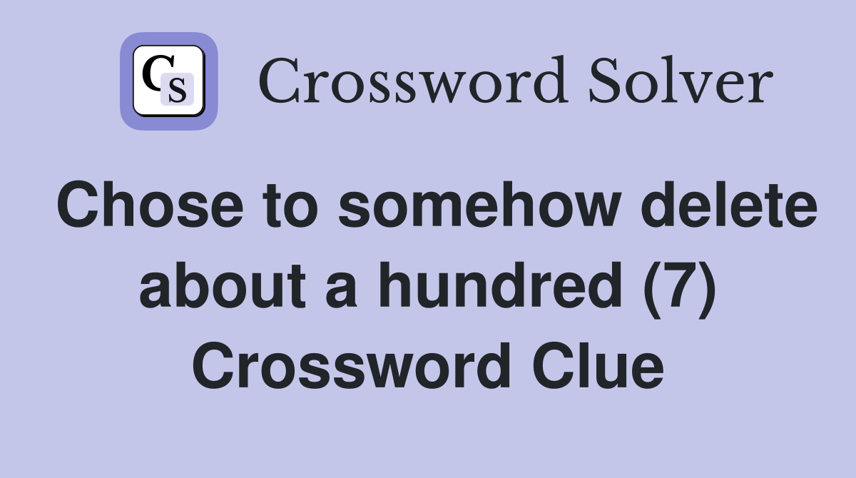 Chose to somehow delete about a hundred (7) Crossword Clue