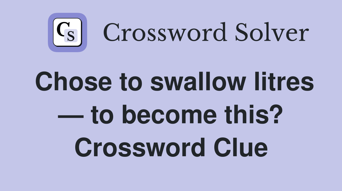 Chose to swallow litres — to become this? Crossword Clue