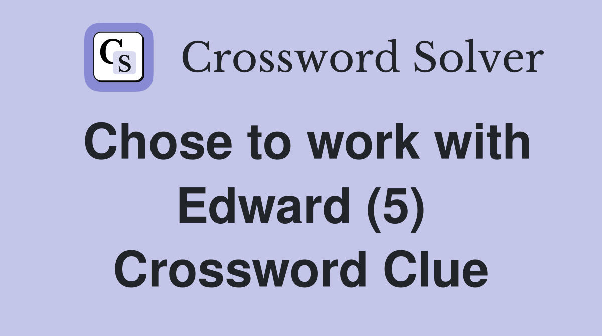 Chose to work with Edward (5) Crossword Clue