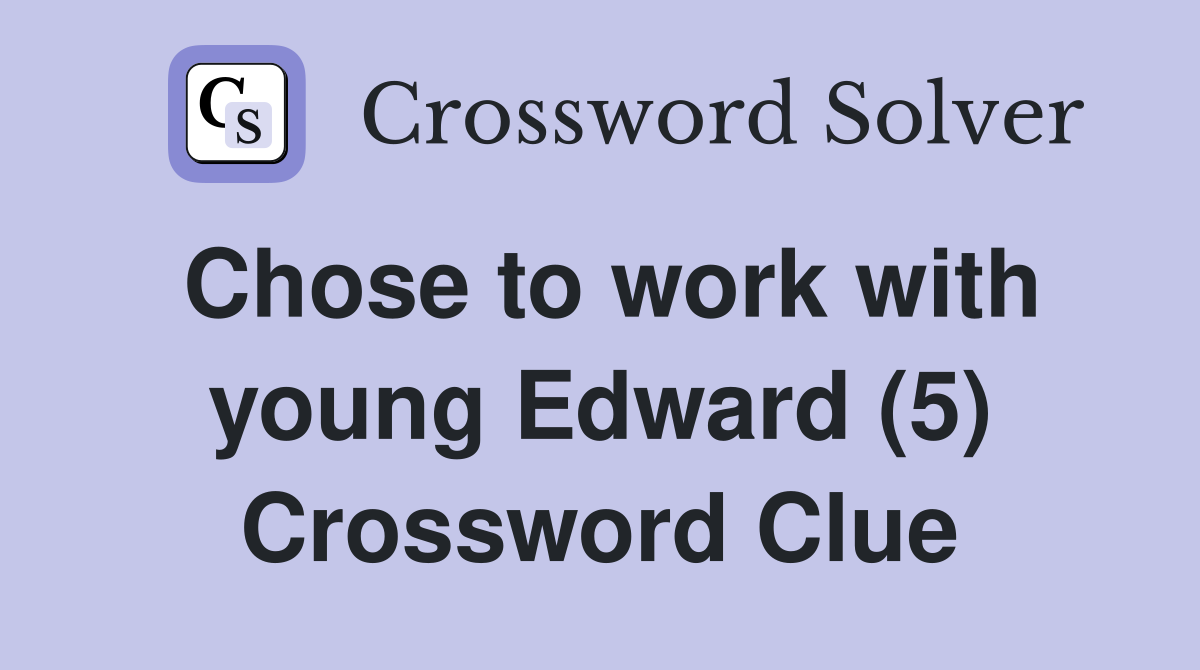 Chose to work with young Edward (5) Crossword Clue Answers