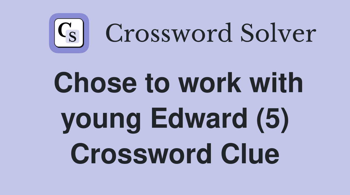 Chose to work with young Edward (5) Crossword Clue