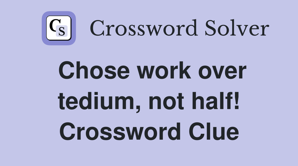 Chose work over tedium, not half! Crossword Clue