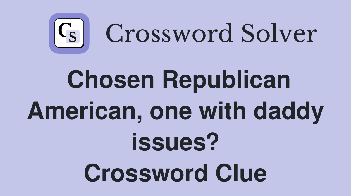 Chosen Republican American, one with daddy issues? Crossword Clue