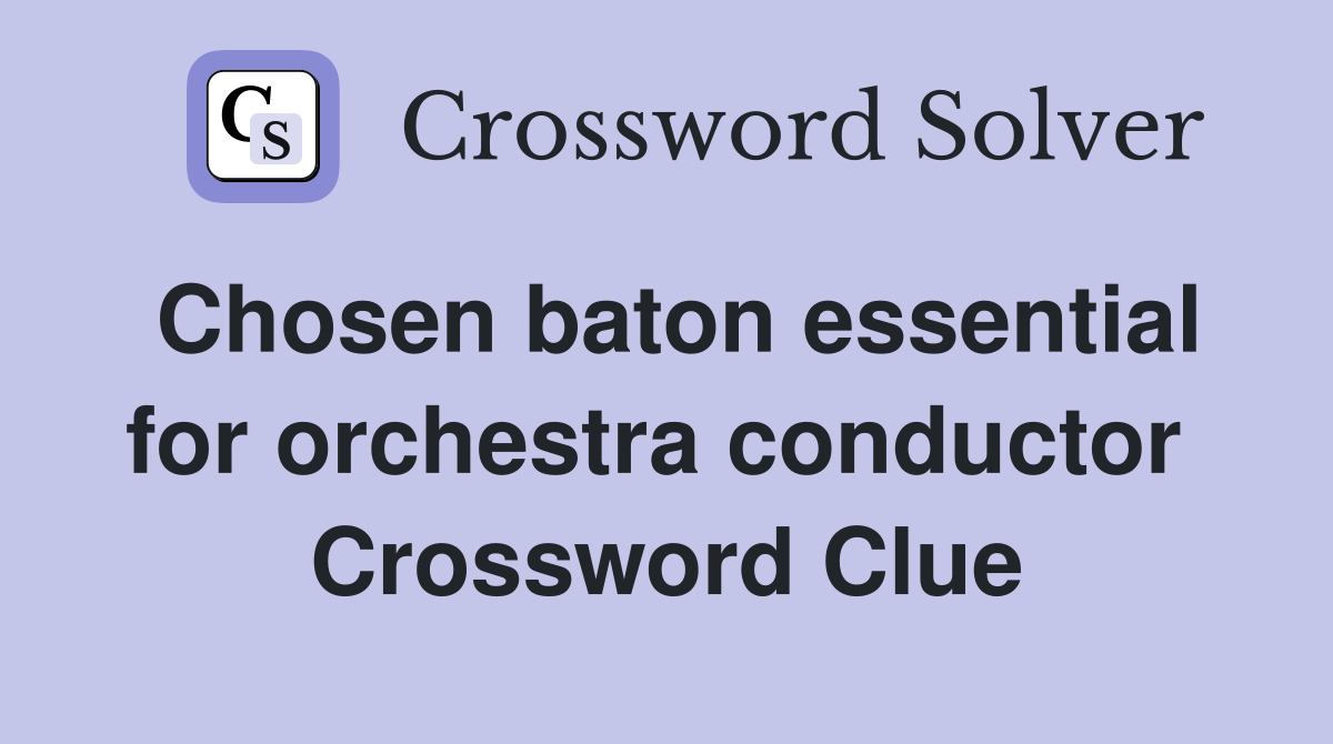 Chosen baton essential for orchestra conductor  Crossword Clue