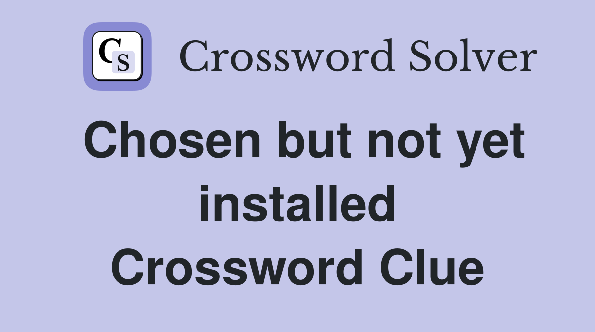 Chosen but not yet installed Crossword Clue