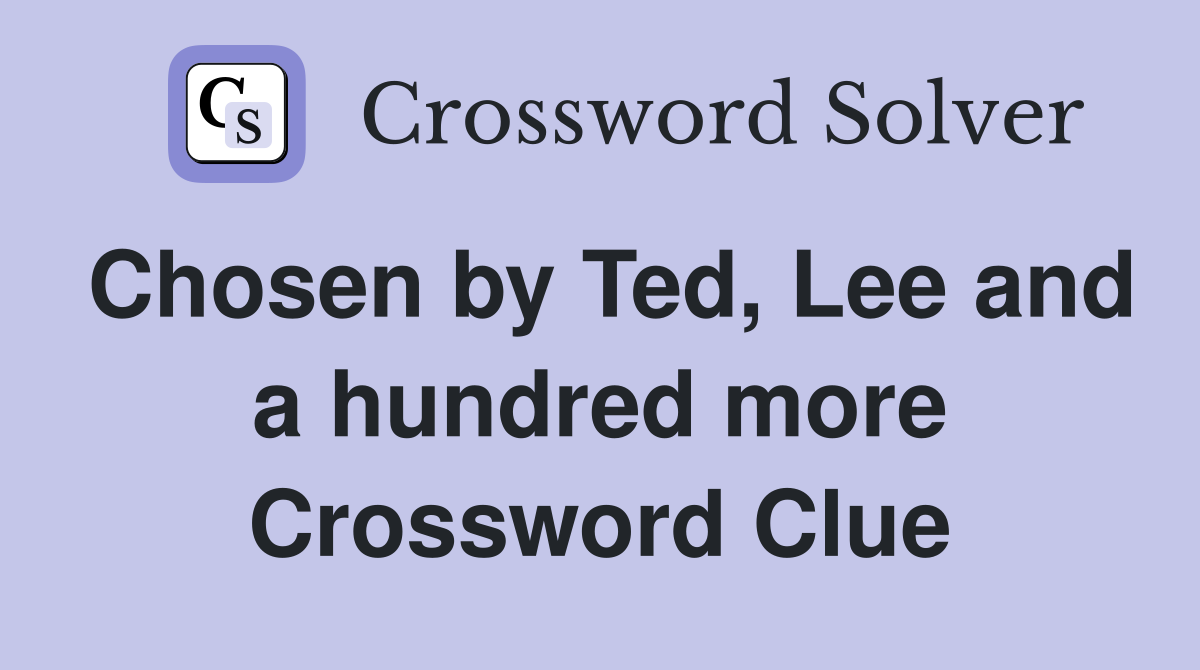 Chosen by Ted, Lee and a hundred more Crossword Clue