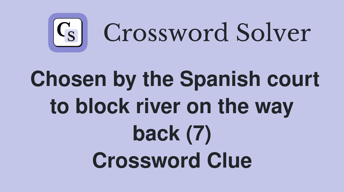 Chosen by the Spanish court to block river on the way back (7) Crossword Clue
