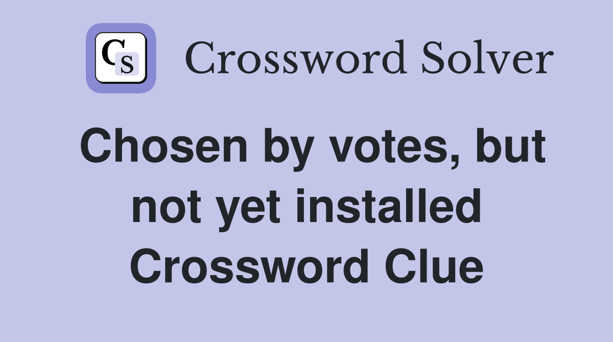 Chosen by votes, but not yet installed Crossword Clue